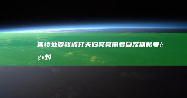 售楼处要账被打夫妇「亮亮丽君」自媒体账号被封禁直播 15 天，如何看待此事？